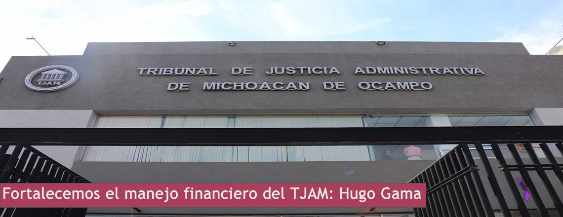 Fortalecemos el manejo financiero del TJAM: Hugo Gama